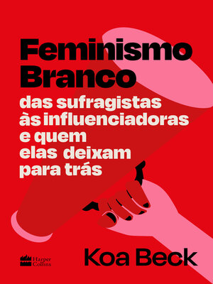 cover image of Feminismo Branco: Das sufragistas às influenciadoras e quem elas deixam para trás